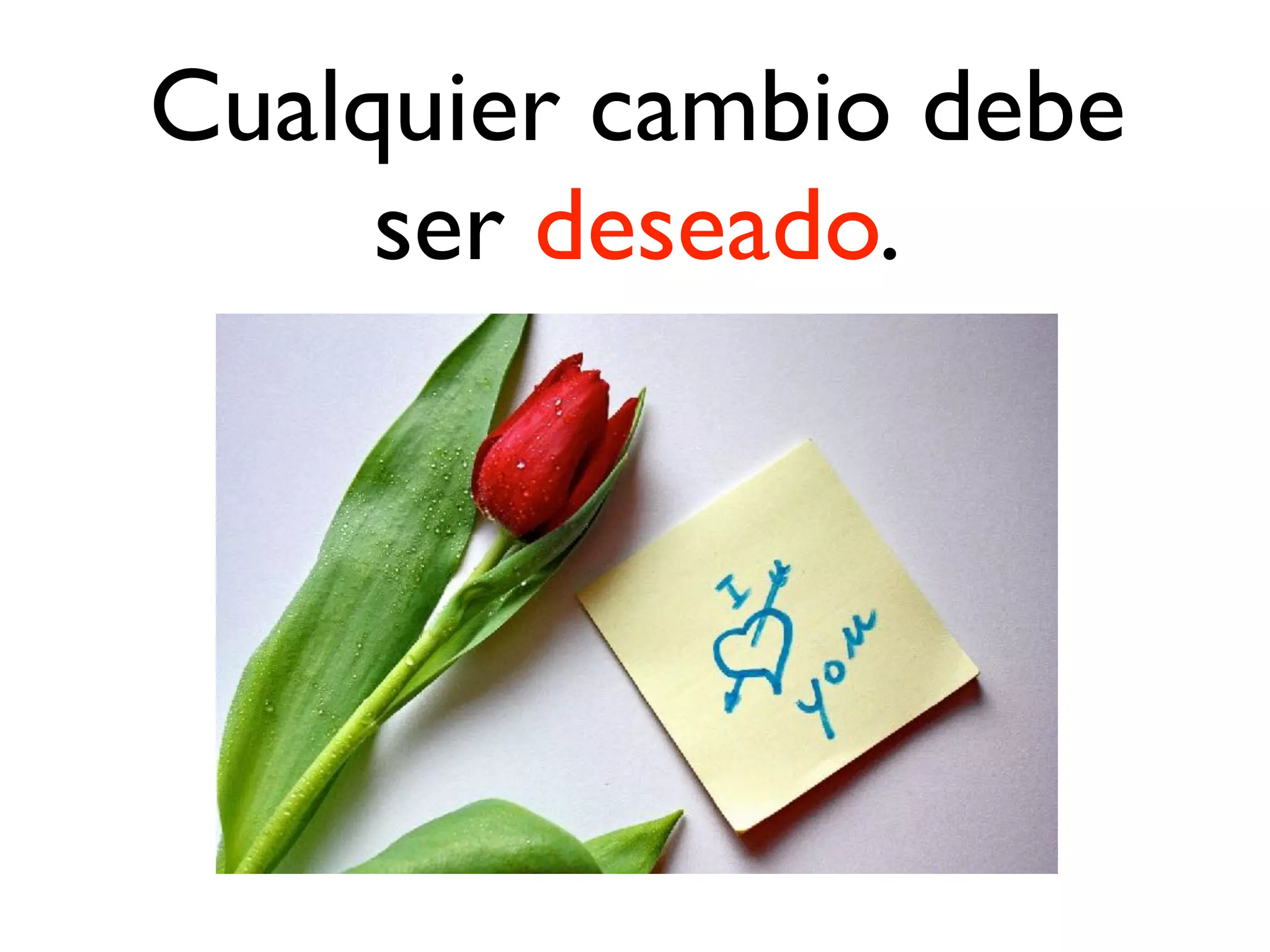 Cualquier cambio debe
ser deseado.
 