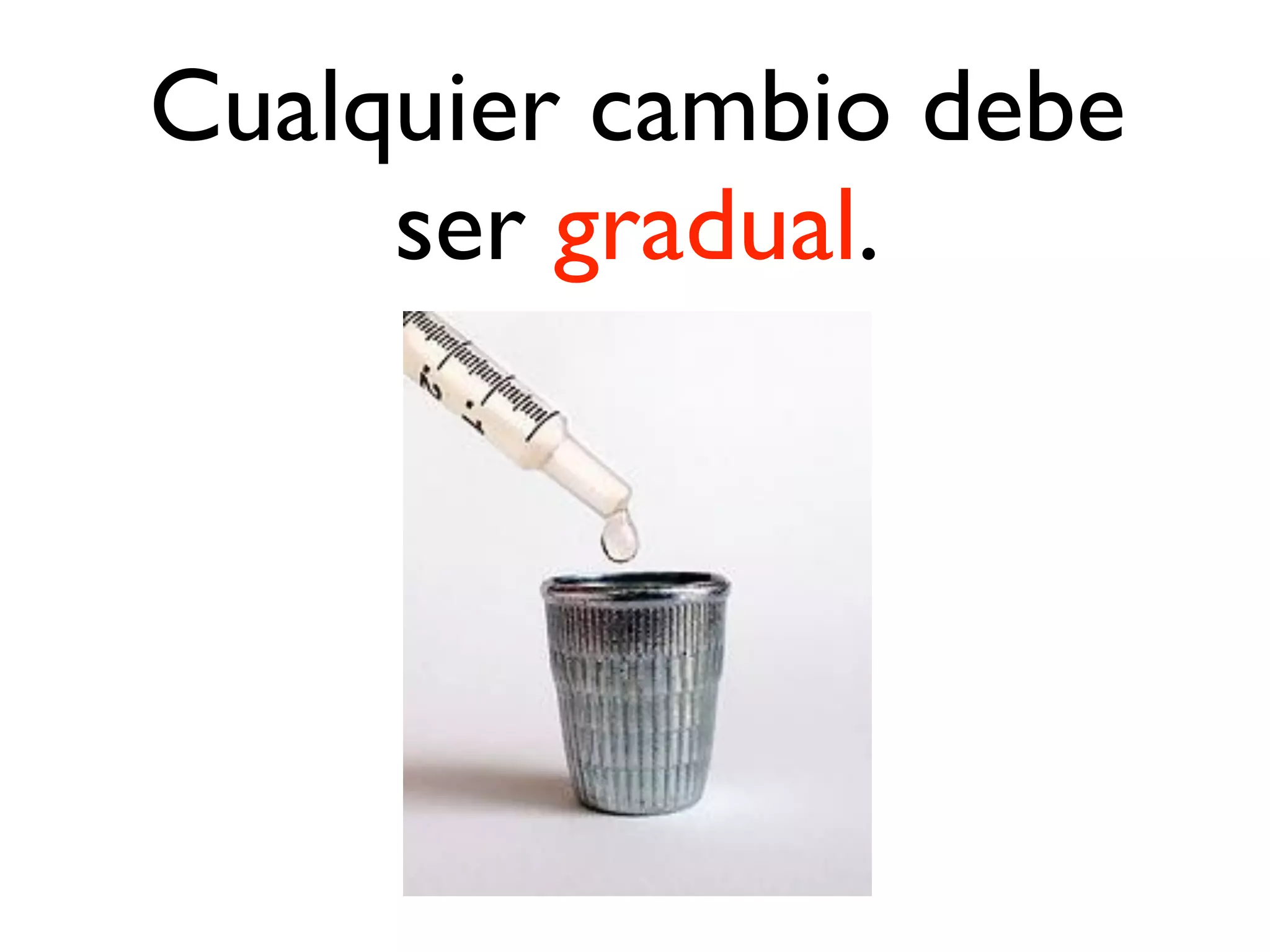Cualquier cambio debe
ser gradual.
 