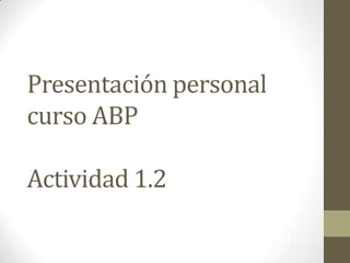 Presentación personal
curso ABP
Actividad 1.2
 