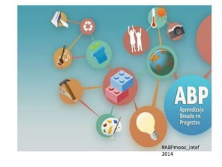 #ABPmooc_intef
Aprendizajes basados en proyectos
#ABPmooc_intef
2014
 
