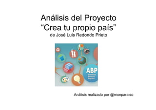 Análisis del Proyecto
“Crea tu propio país”
de José Luis Redondo Prieto
Análisis realizado por @monparaiso
 