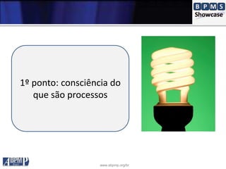 www.abpmp.org/br
1º ponto: consciência do
que são processos
 