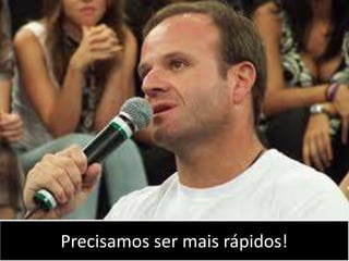 Precisamos ser mais rápidos!
 