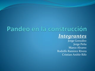Integrantes
Jorge González
Jorge Peña
Marco Alvarez
Rodolfo Ramirez Rivera
Cristian Aniñir Rifo
 