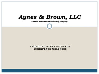 Aynes & Brown, LLC
   a health and lifestyles consulting company




   PROVIDING STRATEGIES FOR
     WORKPLACE WELLNESS
 