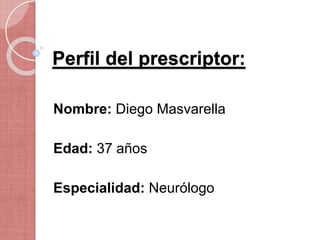 Perfil del prescriptor:
Nombre: Diego Masvarella
Edad: 37 años
Especialidad: Neurólogo
 