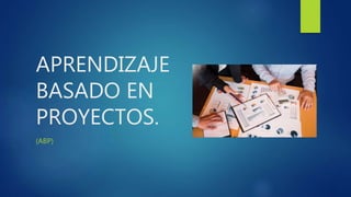 APRENDIZAJE
BASADO EN
PROYECTOS.
(ABP)
 