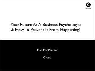 clued
Source: McKinsey July 2012 -The Social Economy, UnlockingValue and Productivity
Your Future As A Business Psychologist
& How To Prevent It From Happening!
clued
Mac MacPherson
at
Clued
 