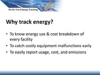 Why track energy?
• To know energy use & cost breakdown of
every facility
• To catch costly equipment malfunctions early
• To easily report usage, cost, and emissions
 