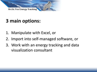 1. Manipulate with Excel, or
2. Import into self-managed software, or
3. Work with an energy tracking and data
visualization consultant
3 main options:
 