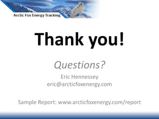 Thank you!
Questions?
Eric Hennessey
eric@arcticfoxenergy.com
Sample Report: www.arcticfoxenergy.com/report
 