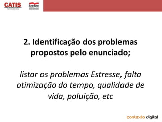 2. Identificação dos problemas
   propostos pelo enunciado;

 listar os problemas Estresse, falta
otimização do tempo, qualidade de
          vida, poluição, etc
 