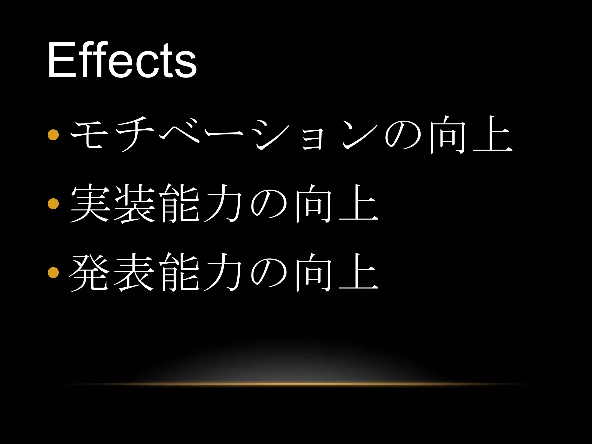 Effects
• モチベーションの向上
• 実装能力の向上
• 発表能力の向上
 