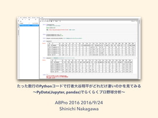 Python
PyData(Jupyter, pandas)
ABPro 2016 2016/9/24
Shinichi Nakagawa
 