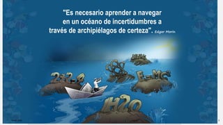2/18
"Es necesario aprender a navegar
en un océano de incertidumbres a
través de archipiélagos de certeza". Edgar Morin
10-09-2022 3
 