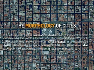 THE MORPHOLOGY OF CITIES
It includes aspects such as location and situation, since the physical elements
can determine the...