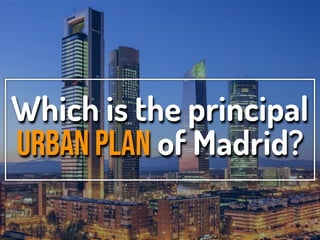 Which is the principal
urban plan of Madrid?
 