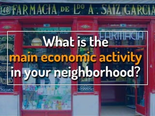 What is the
main economic activity
in your neighborhood?
 