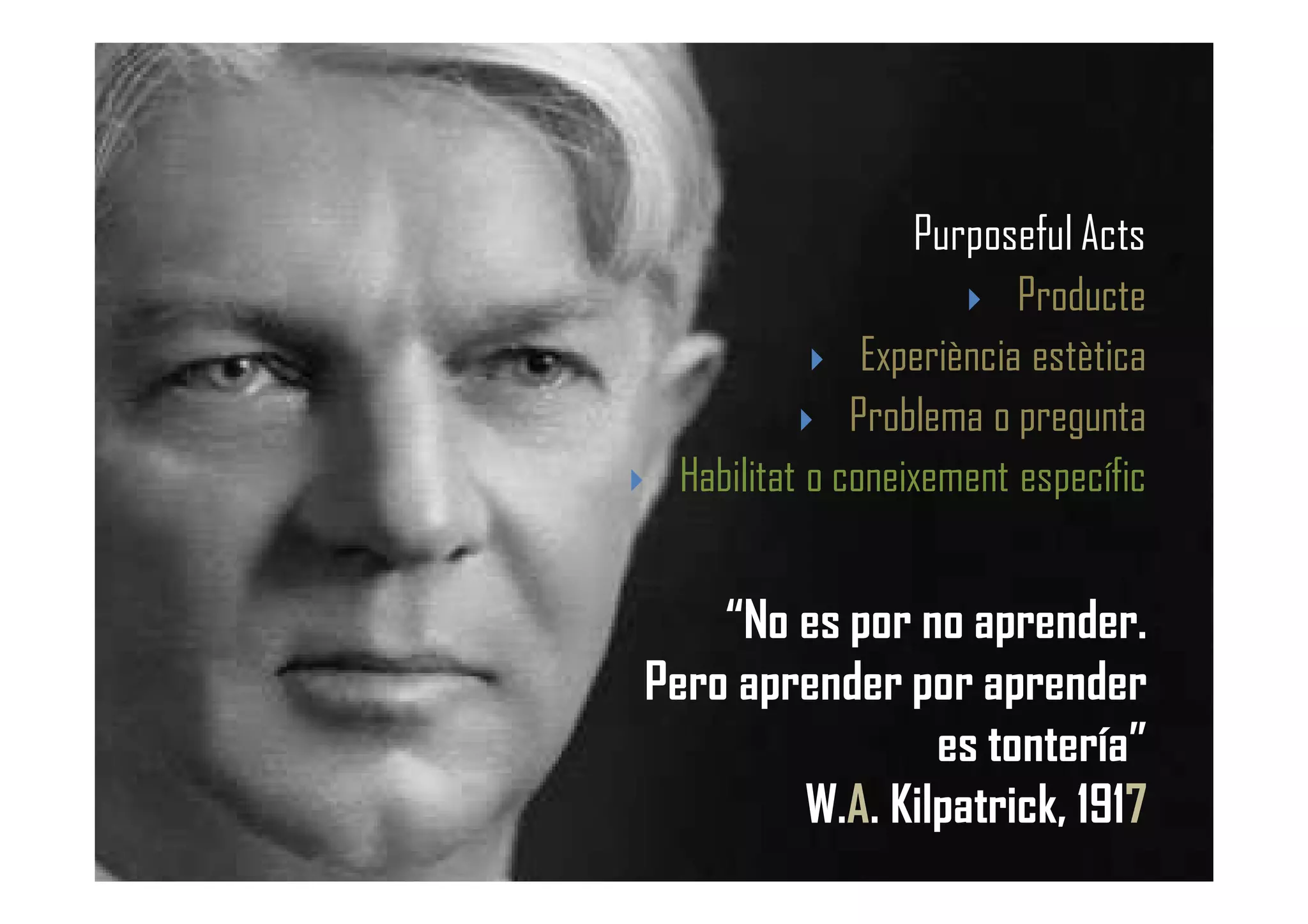 “No es por no aprender.
Pero aprender por aprender
es tontería”
W.A. Kilpatrick, 1917
Purposeful Acts
Producte
Experiència estètica
Problema o pregunta
Habilitat o coneixement específic
 