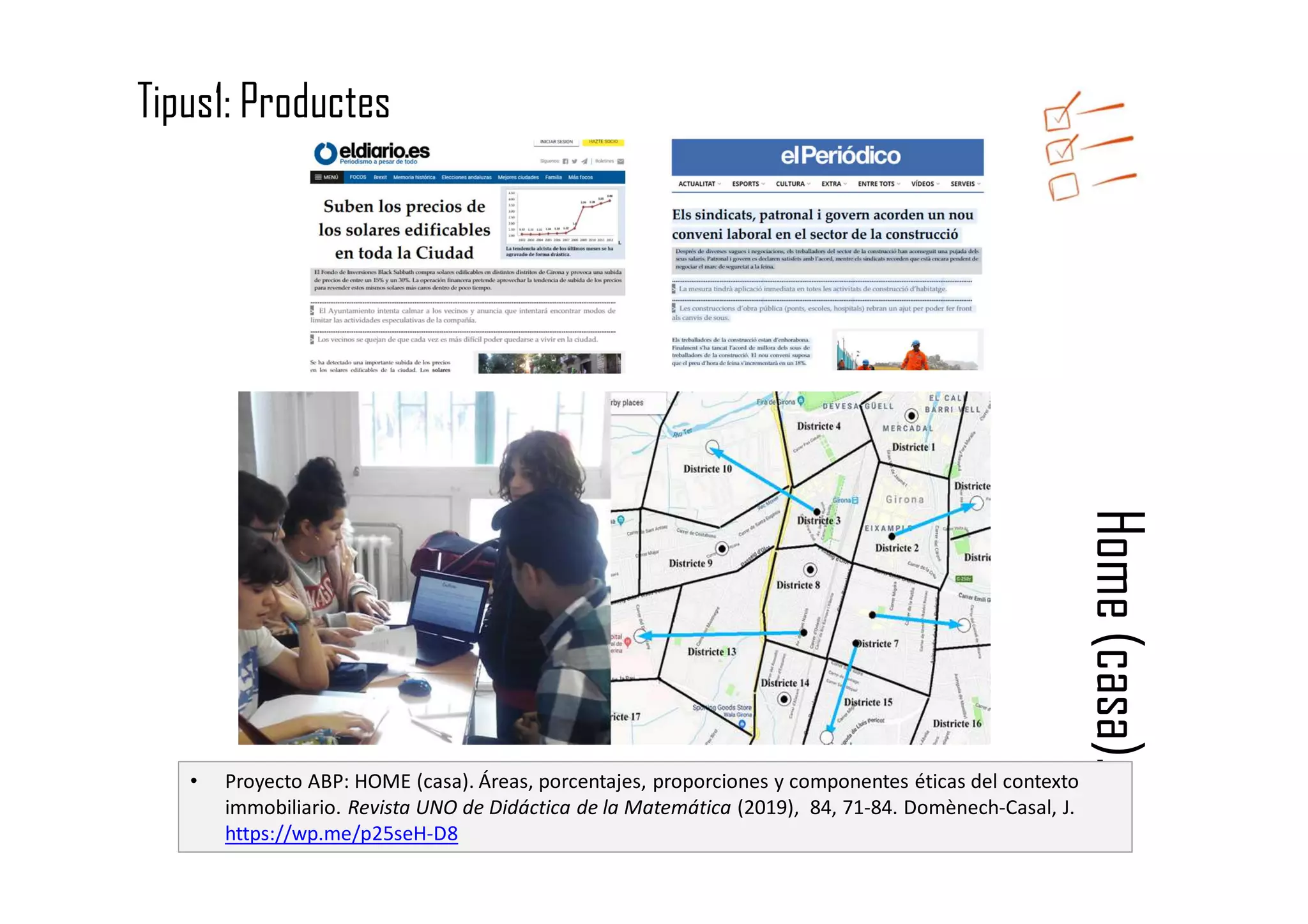 Home(casa).
Tipus1: Productes
• Proyecto ABP: HOME (casa). Áreas, porcentajes, proporciones y componentes éticas del contexto
immobiliario. Revista UNO de Didáctica de la Matemática (2019), 84, 71-84. Domènech-Casal, J.
https://wp.me/p25seH-D8
 