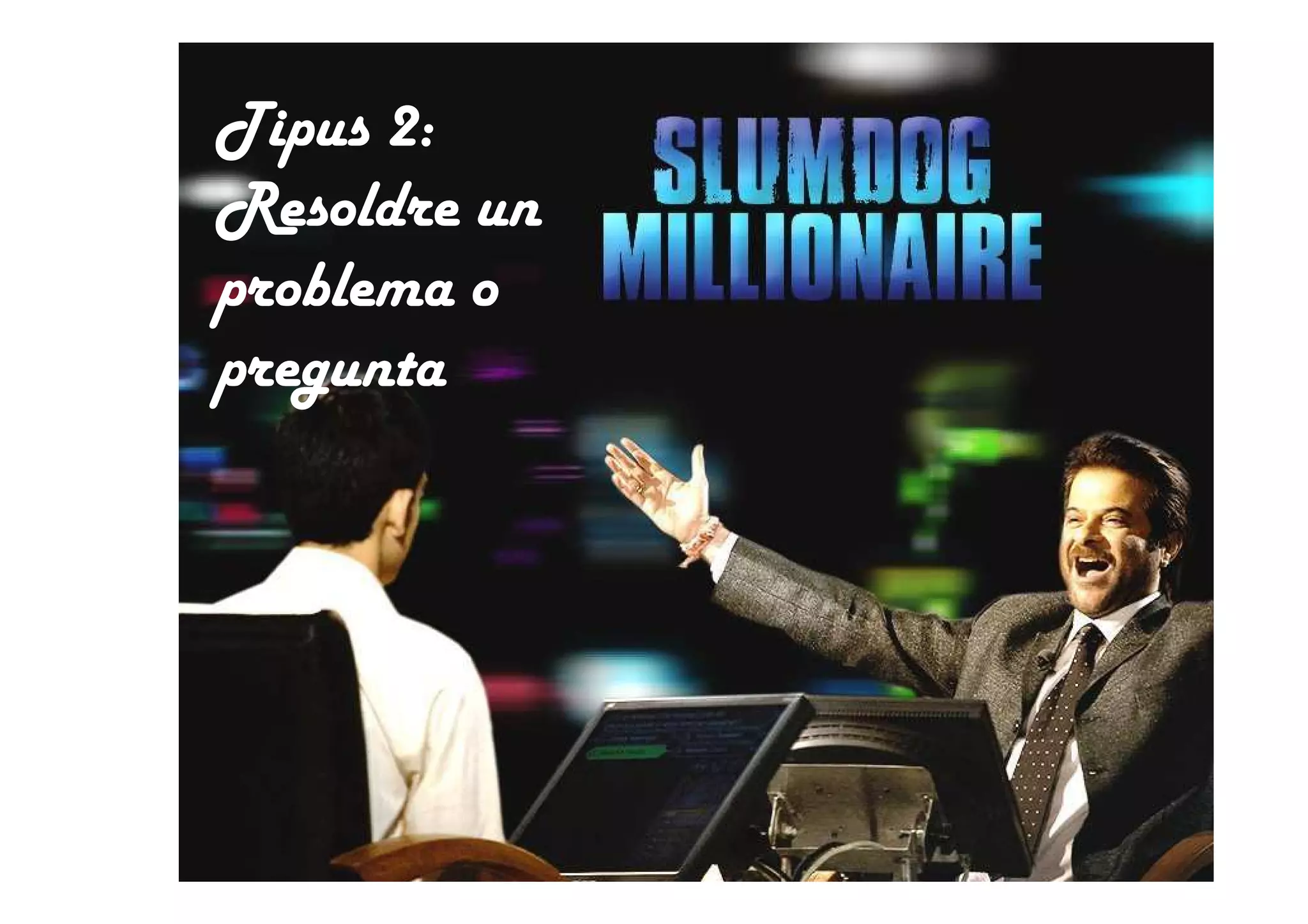 Tipus 2:
Resoldre un
problema o
pregunta
 