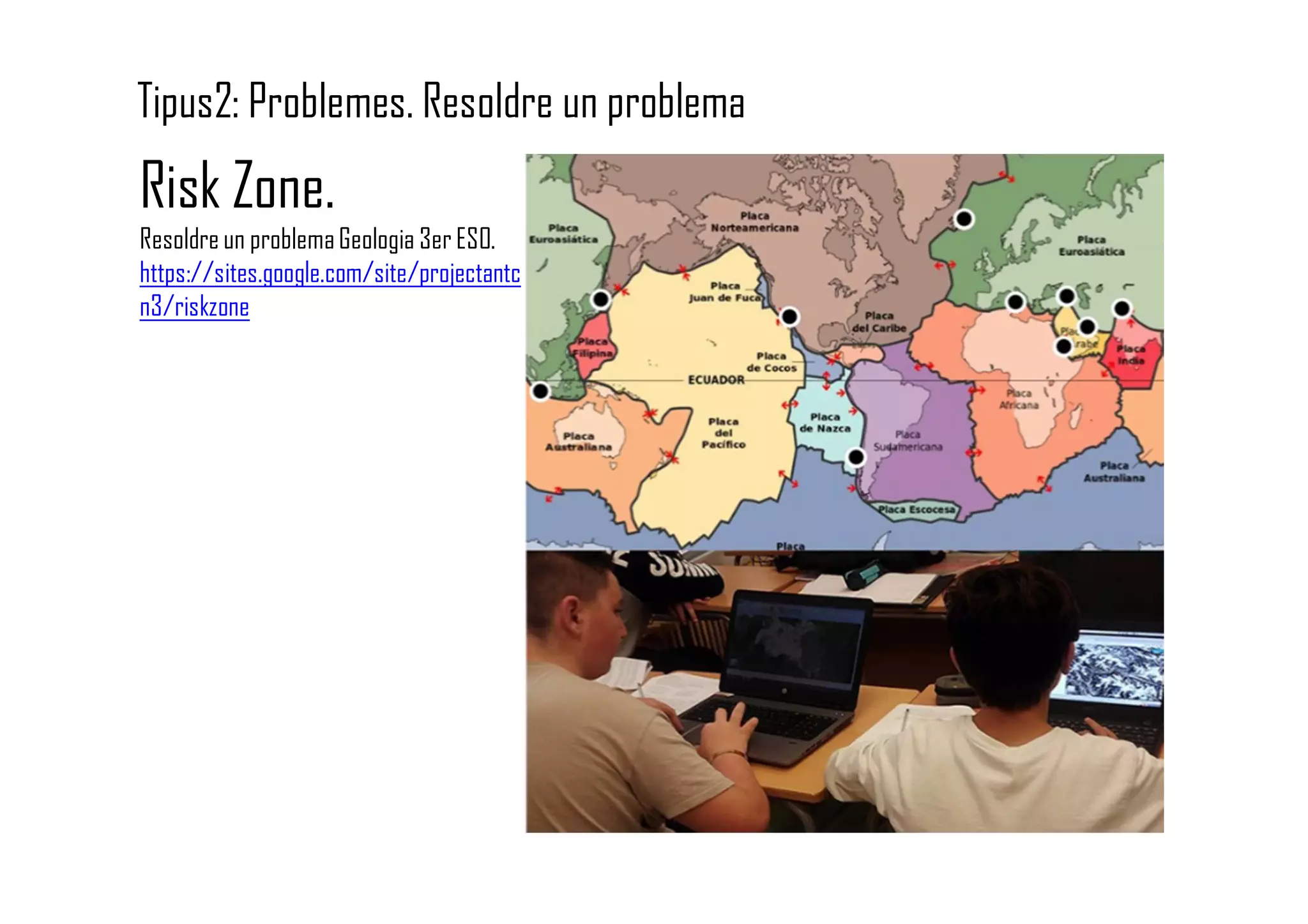 Tipus2: Problemes. Resoldre un problema
Risk Zone.
Resoldre un problemaGeologia 3er ESO.
https://sites.google.com/site/projectantc
n3/riskzone
 