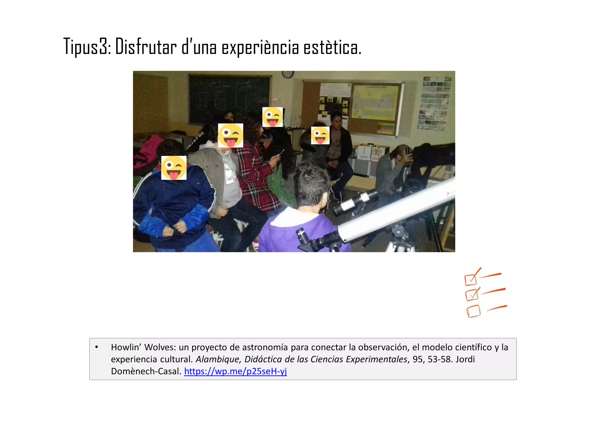 Tipus3: Disfrutar d’una experiència estètica.
• Howlin’ Wolves: un proyecto de astronomía para conectar la observación, el modelo científico y la
experiencia cultural. Alambique, Didáctica de las Ciencias Experimentales, 95, 53-58. Jordi
Domènech-Casal. https://wp.me/p25seH-yj
 