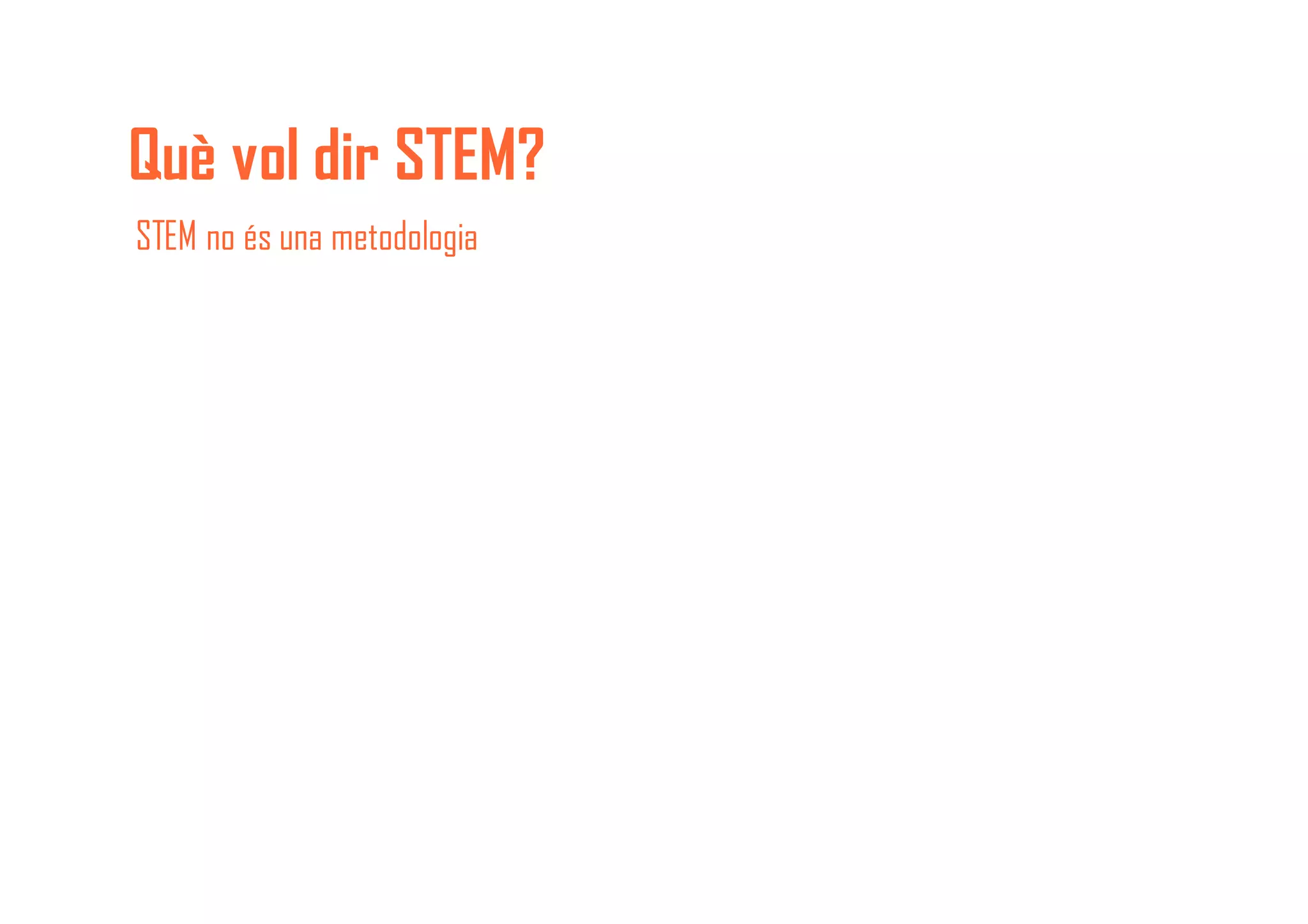 Què vol dir STEM?
STEM no és una metodologia
 