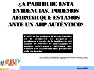 ¿A PARTIRDE ESTA
EVIDENCIAS, PODEMOS
AFIRMARQUE ESTAMOS
ANTE UN ABPAUTÉNTICO?
http://actualidadpedagogica.com/estudios_abp/
 