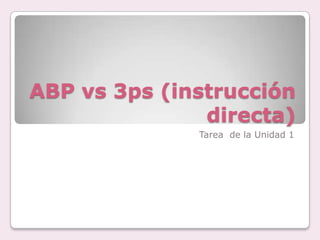 ABP vs 3ps (instrucción
directa)
Tarea de la Unidad 1
 