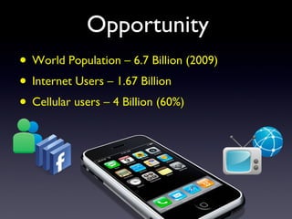 Opportunity World Population – 6.7 Billion (2009) Internet Users – 1.67 Billion  Cellular users – 4 Billion (60%) 