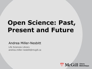 Open Science: Past,
Present and Future
Andrea Miller-Nesbitt
Life Sciences Library
andrea.miller-nesbitt@mcgill.ca
 