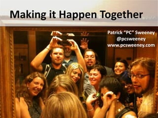 Making it Happen Together
Patrick “PC” Sweeney
@pcsweeney
www.pcsweeney.com
 