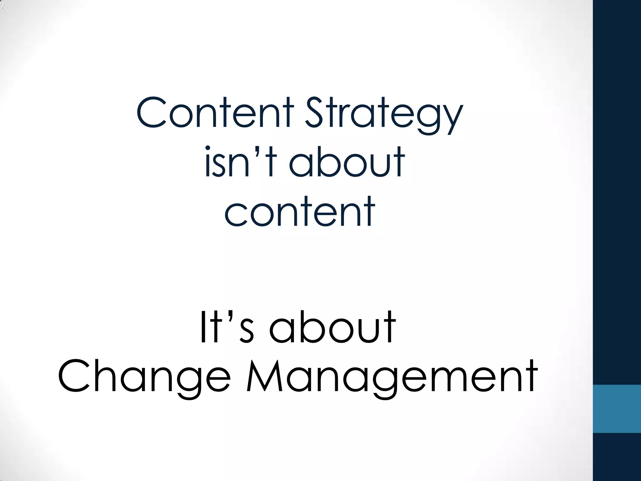 Content Strategy
isn’t about
content
It’s about
Change Management
 