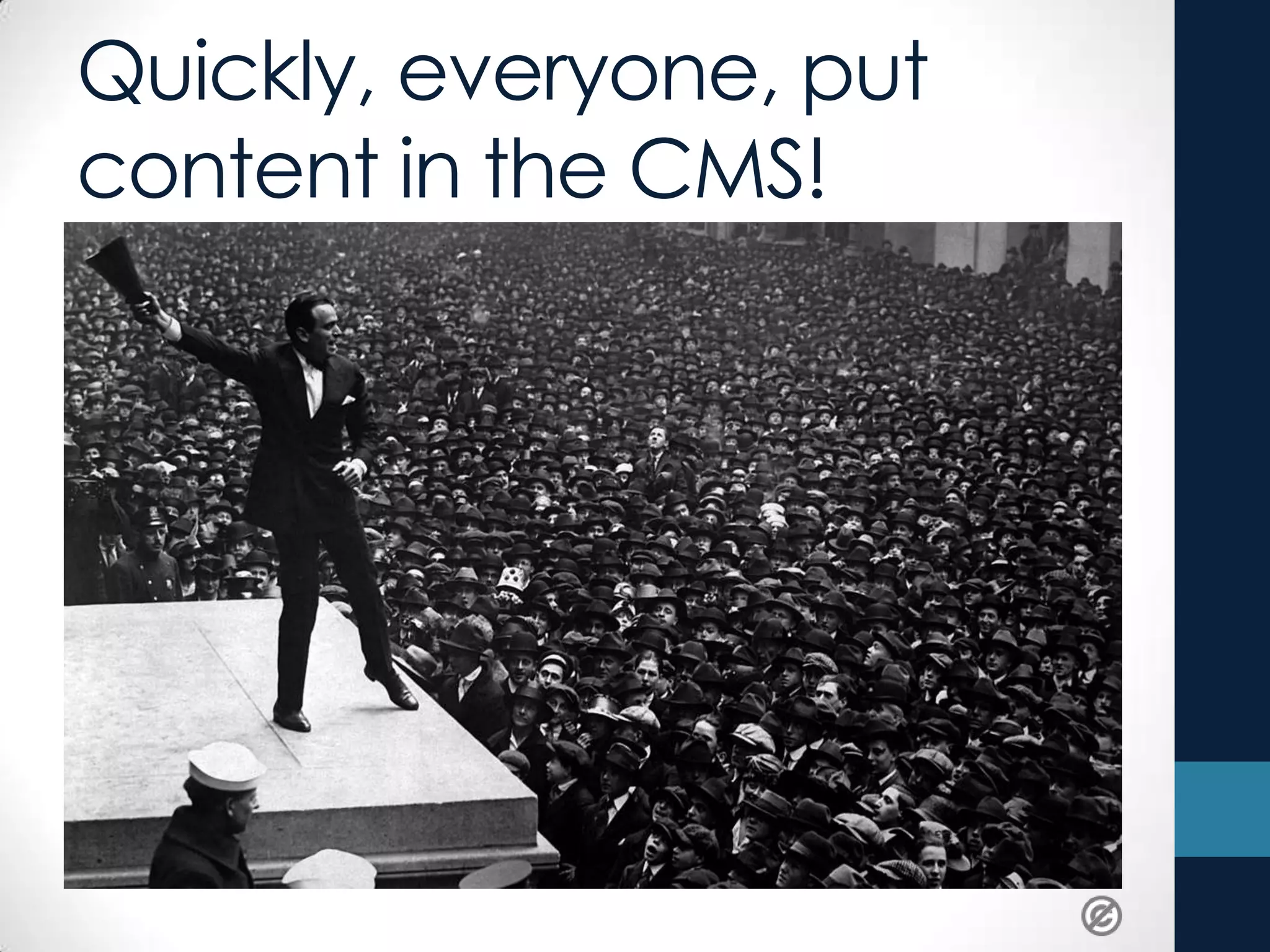 Quickly, everyone, put
content in the CMS!
 