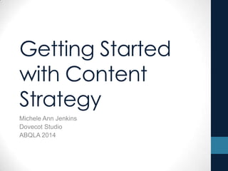 Getting Started
with Content
Strategy
Michele Ann Jenkins
Dovecot Studio
ABQLA 2014
 