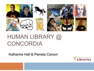 HUMAN LIBRARY @
CONCORDIA
Katharine Hall & Pamela Carson
 