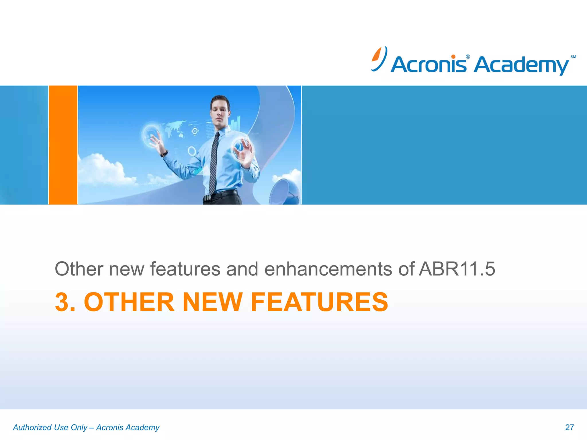 Other new features and enhancements of ABR11.5
          3. OTHER NEW FEATURES



Authorized Use Only – Acronis Academy                      27
 