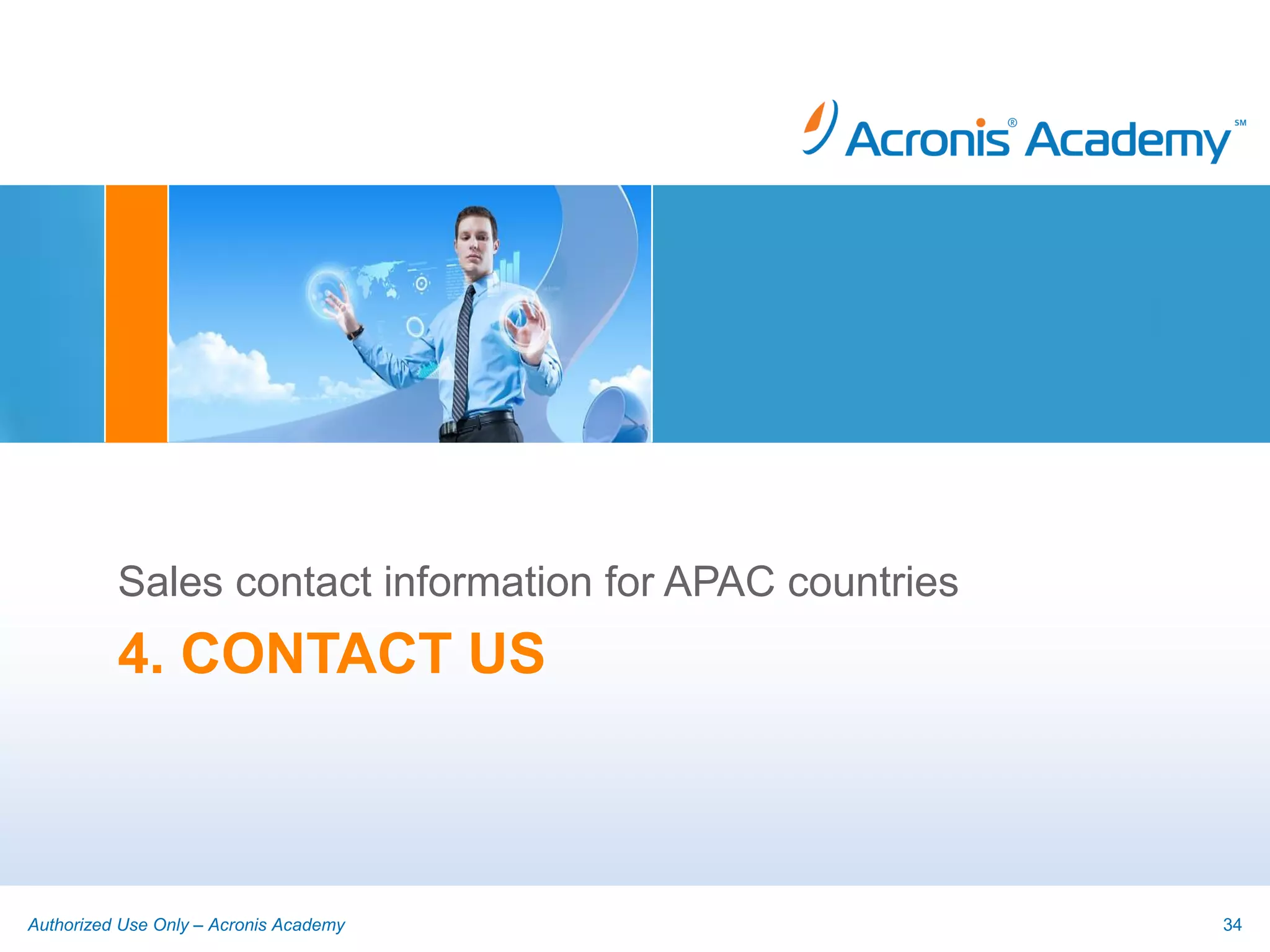 Sales contact information for APAC countries
          4. CONTACT US



Authorized Use Only – Acronis Academy                    34
 