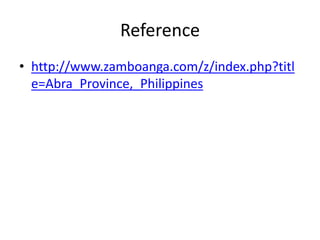 Reference
• http://www.zamboanga.com/z/index.php?titl
e=Abra_Province,_Philippines
 