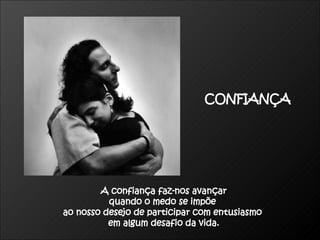 A confiança faz-nos avançar  quando o medo se impõe  ao nosso desejo de participar com entusiasmo  em algum desafio da vida. CONFIANÇA 