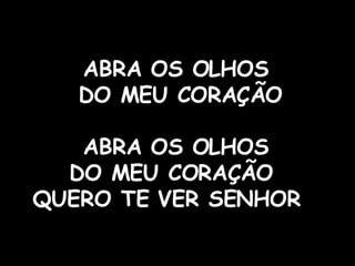 ABRA OS OLHOS  DO MEU CORAÇÃO ABRA OS OLHOS  DO MEU CORAÇÃO  QUERO TE VER SENHOR  