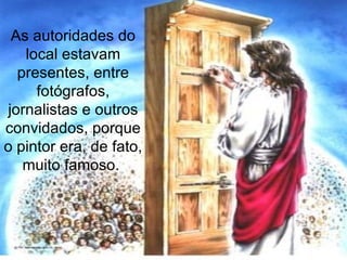 As autoridades do local estavam presentes, entre fotógrafos, jornalistas e outros convidados, porque o pintor era, de fato, muito famoso.  