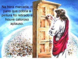 Na hora marcada, o pano que cobria a pintura foi retirado e houve caloroso aplauso. 