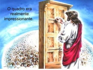 O quadro era realmente impressionante.   