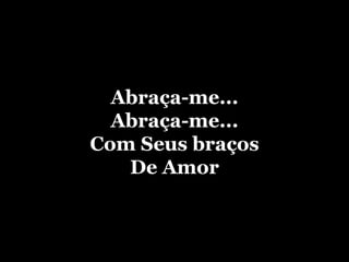 Abraça-me... Abraça-me... Com Seus braços De Amor 