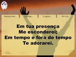 Abraça-me... Contigo... E agora... Em tua...
Em tua presença
Me esconderei;
Em tempo e fora de tempo
Te adorarei.
 