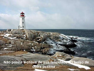 Não ponha a chave de sua felicidade no bolso de outra pessoa ...  