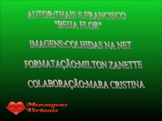 AUTOR:THAIS S.FRANCISCO "BEIJA FLOR" IMAGENS:COLHIDAS NA NET FORMATAÇÃO:MILTON ZANETTE COLABORAÇÃO:MARA CRISTINA 