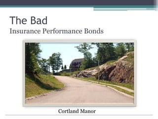 The Bad
Insurance Performance Bonds
Cortland Manor
 
